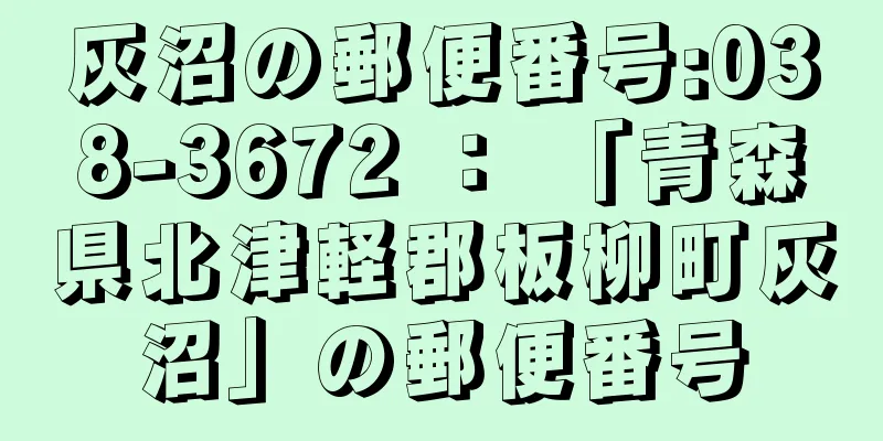 灰沼の郵便番号:038-3672 ： 「青森県北津軽郡板柳町灰沼」の郵便番号