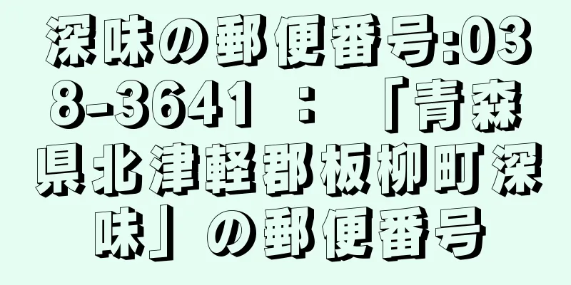 深味の郵便番号:038-3641 ： 「青森県北津軽郡板柳町深味」の郵便番号