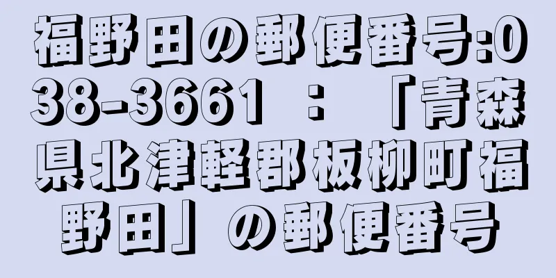 福野田の郵便番号:038-3661 ： 「青森県北津軽郡板柳町福野田」の郵便番号