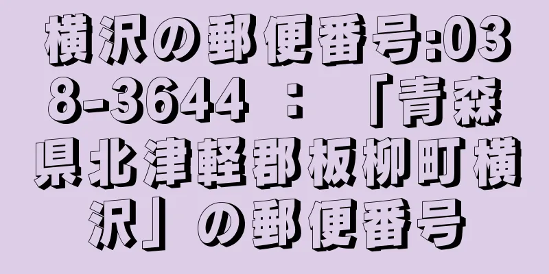 横沢の郵便番号:038-3644 ： 「青森県北津軽郡板柳町横沢」の郵便番号