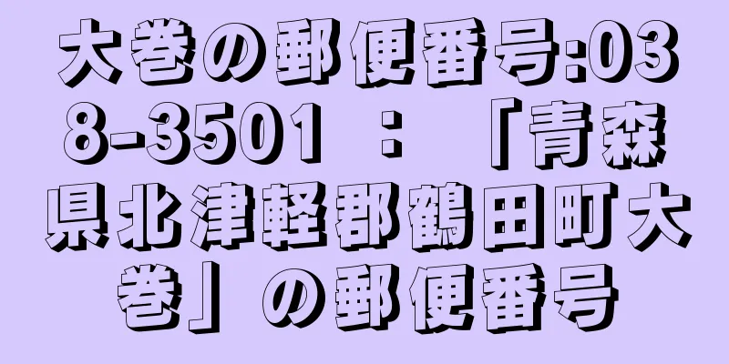 大巻の郵便番号:038-3501 ： 「青森県北津軽郡鶴田町大巻」の郵便番号