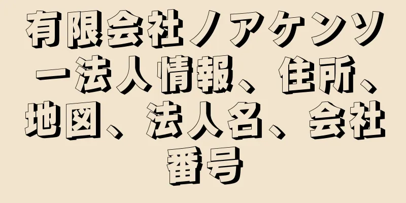 有限会社ノアケンソー法人情報、住所、地図、法人名、会社番号