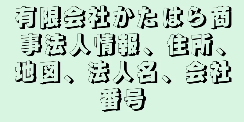 有限会社かたはら商事法人情報、住所、地図、法人名、会社番号