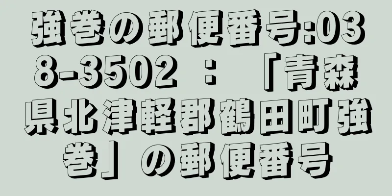 強巻の郵便番号:038-3502 ： 「青森県北津軽郡鶴田町強巻」の郵便番号