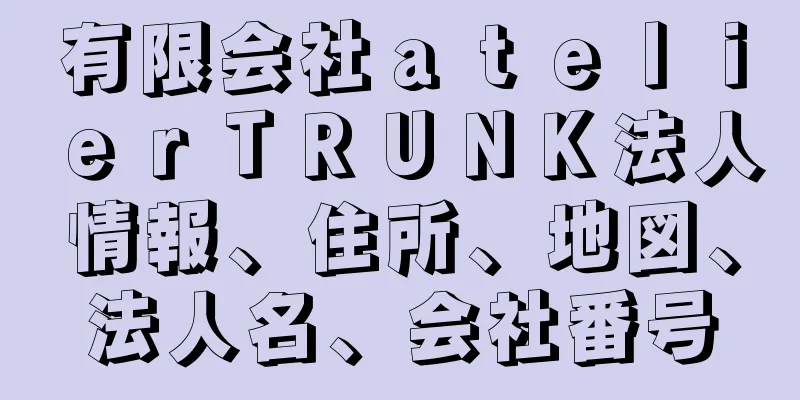 有限会社ａｔｅｌｉｅｒＴＲＵＮＫ法人情報、住所、地図、法人名、会社番号