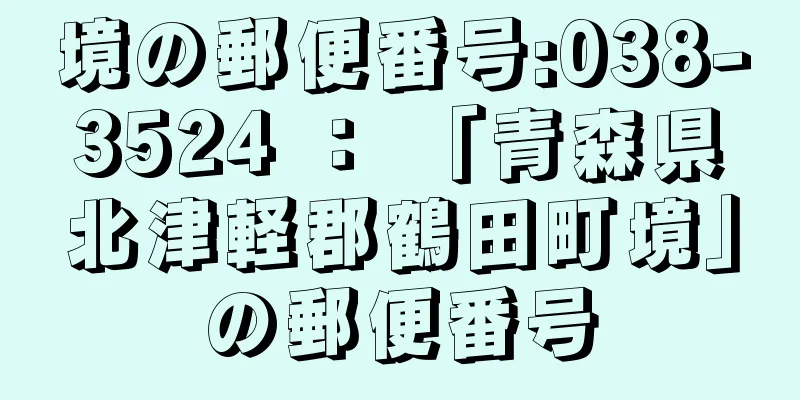 境の郵便番号:038-3524 ： 「青森県北津軽郡鶴田町境」の郵便番号