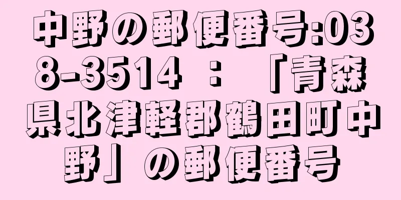 中野の郵便番号:038-3514 ： 「青森県北津軽郡鶴田町中野」の郵便番号