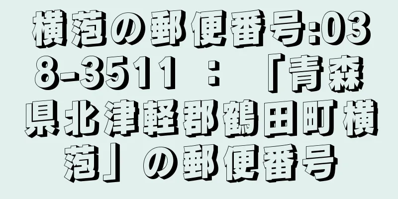 横萢の郵便番号:038-3511 ： 「青森県北津軽郡鶴田町横萢」の郵便番号