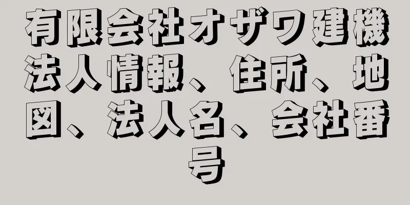 有限会社オザワ建機法人情報、住所、地図、法人名、会社番号