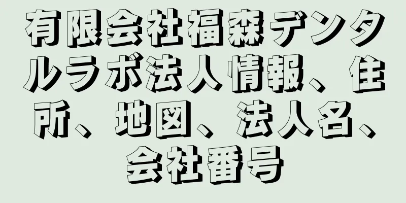 有限会社福森デンタルラボ法人情報、住所、地図、法人名、会社番号