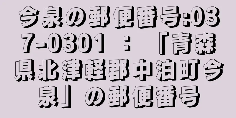 今泉の郵便番号:037-0301 ： 「青森県北津軽郡中泊町今泉」の郵便番号