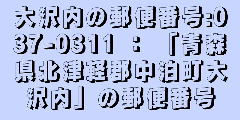 大沢内の郵便番号:037-0311 ： 「青森県北津軽郡中泊町大沢内」の郵便番号