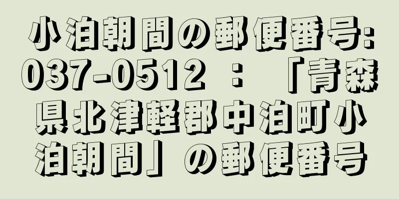 小泊朝間の郵便番号:037-0512 ： 「青森県北津軽郡中泊町小泊朝間」の郵便番号