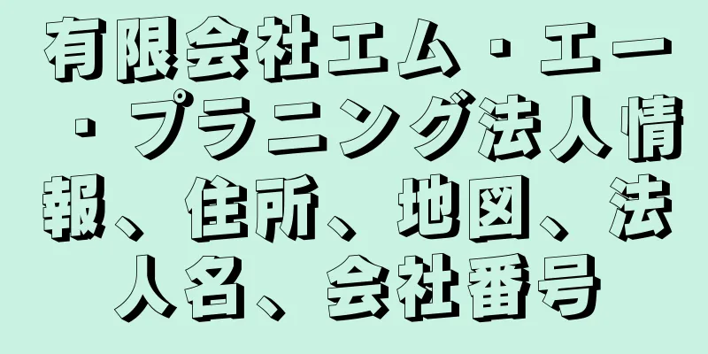 有限会社エム・エー・プラニング法人情報、住所、地図、法人名、会社番号