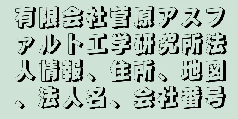 有限会社菅原アスファルト工学研究所法人情報、住所、地図、法人名、会社番号