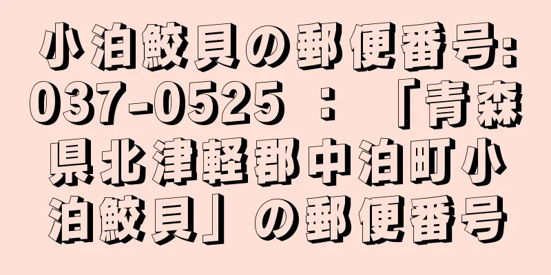 小泊鮫貝の郵便番号:037-0525 ： 「青森県北津軽郡中泊町小泊鮫貝」の郵便番号