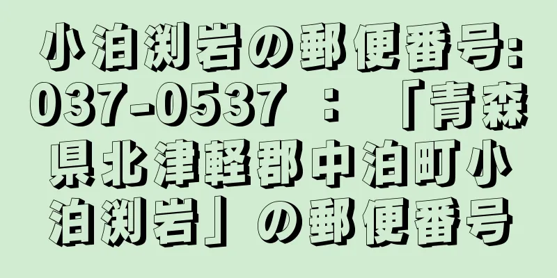 小泊渕岩の郵便番号:037-0537 ： 「青森県北津軽郡中泊町小泊渕岩」の郵便番号