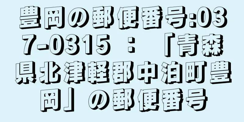 豊岡の郵便番号:037-0315 ： 「青森県北津軽郡中泊町豊岡」の郵便番号