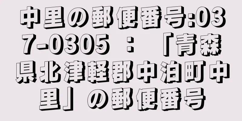 中里の郵便番号:037-0305 ： 「青森県北津軽郡中泊町中里」の郵便番号