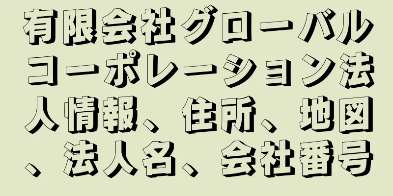 有限会社グローバルコーポレーション法人情報、住所、地図、法人名、会社番号
