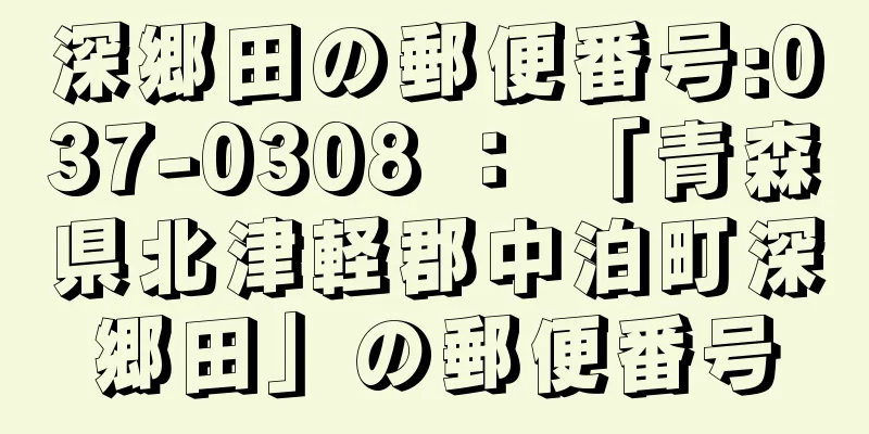 深郷田の郵便番号:037-0308 ： 「青森県北津軽郡中泊町深郷田」の郵便番号