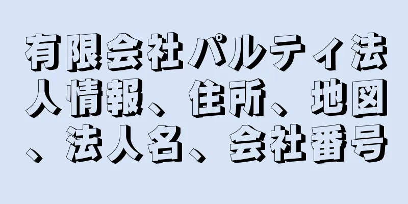 有限会社パルティ法人情報、住所、地図、法人名、会社番号