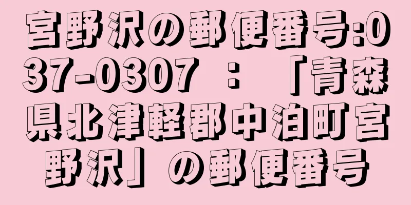 宮野沢の郵便番号:037-0307 ： 「青森県北津軽郡中泊町宮野沢」の郵便番号