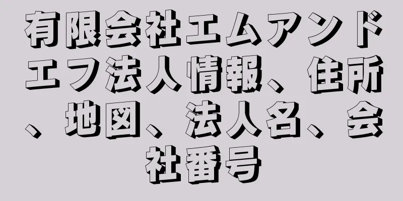 有限会社エムアンドエフ法人情報、住所、地図、法人名、会社番号