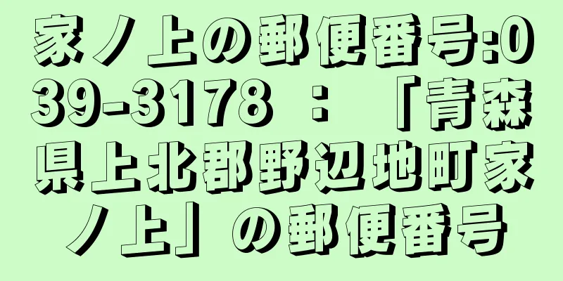 家ノ上の郵便番号:039-3178 ： 「青森県上北郡野辺地町家ノ上」の郵便番号