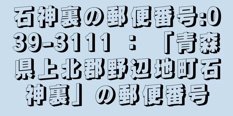 石神裏の郵便番号:039-3111 ： 「青森県上北郡野辺地町石神裏」の郵便番号