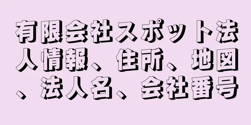 有限会社スポット法人情報、住所、地図、法人名、会社番号