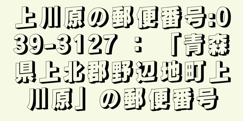 上川原の郵便番号:039-3127 ： 「青森県上北郡野辺地町上川原」の郵便番号