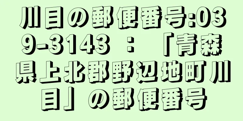 川目の郵便番号:039-3143 ： 「青森県上北郡野辺地町川目」の郵便番号