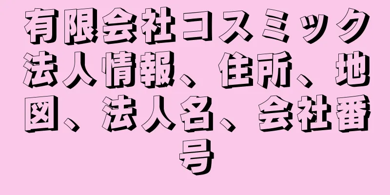有限会社コスミック法人情報、住所、地図、法人名、会社番号