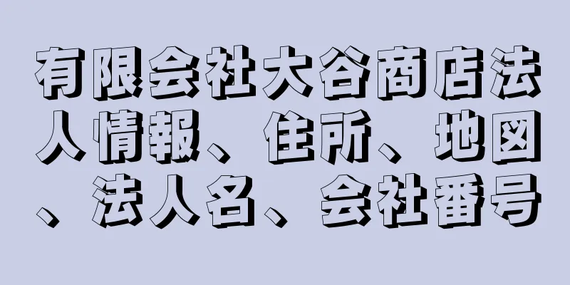 有限会社大谷商店法人情報、住所、地図、法人名、会社番号