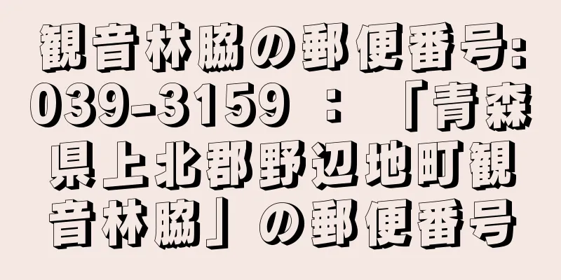 観音林脇の郵便番号:039-3159 ： 「青森県上北郡野辺地町観音林脇」の郵便番号