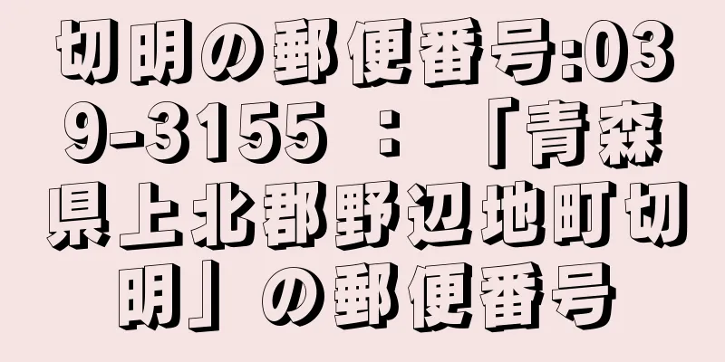 切明の郵便番号:039-3155 ： 「青森県上北郡野辺地町切明」の郵便番号