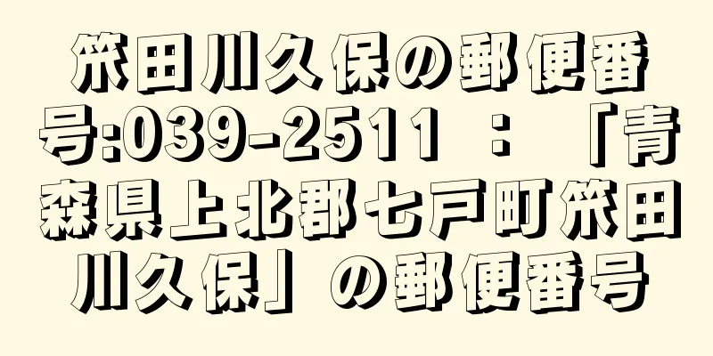 笊田川久保の郵便番号:039-2511 ： 「青森県上北郡七戸町笊田川久保」の郵便番号