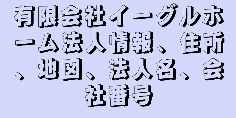 有限会社イーグルホーム法人情報、住所、地図、法人名、会社番号