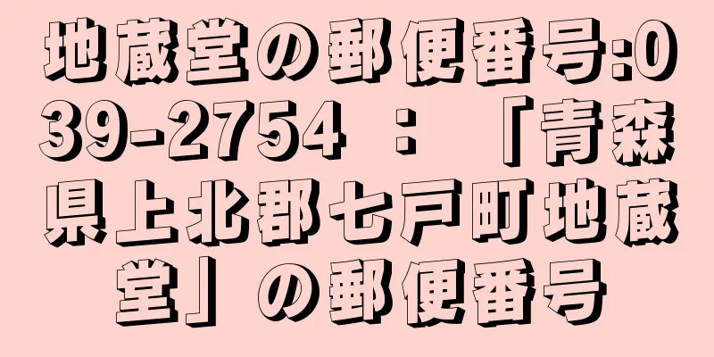 地蔵堂の郵便番号:039-2754 ： 「青森県上北郡七戸町地蔵堂」の郵便番号