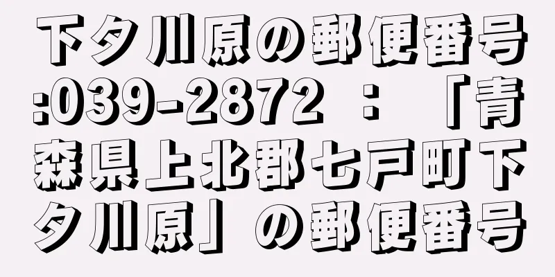 下タ川原の郵便番号:039-2872 ： 「青森県上北郡七戸町下タ川原」の郵便番号