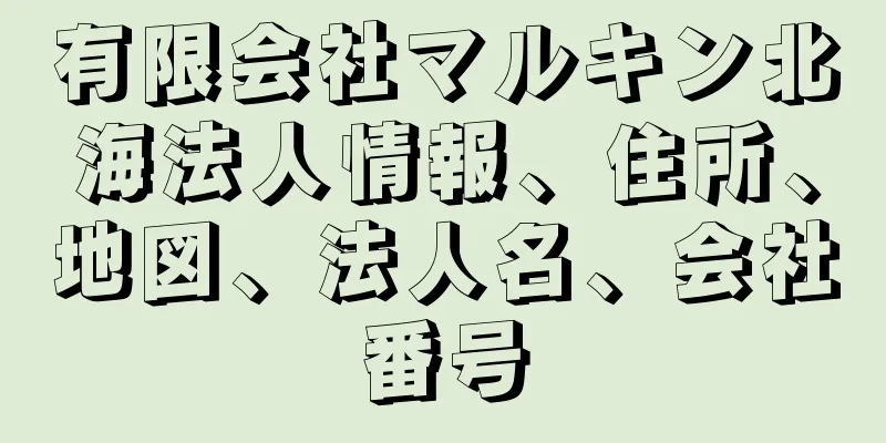 有限会社マルキン北海法人情報、住所、地図、法人名、会社番号