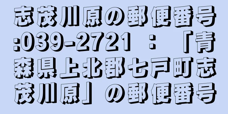 志茂川原の郵便番号:039-2721 ： 「青森県上北郡七戸町志茂川原」の郵便番号