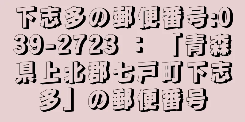 下志多の郵便番号:039-2723 ： 「青森県上北郡七戸町下志多」の郵便番号