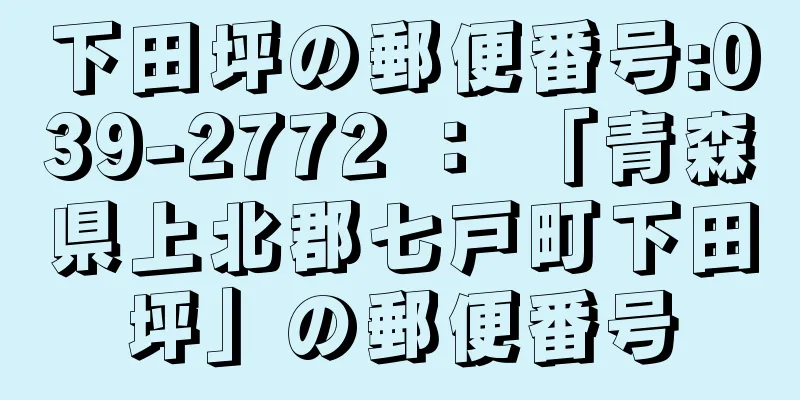 下田坪の郵便番号:039-2772 ： 「青森県上北郡七戸町下田坪」の郵便番号