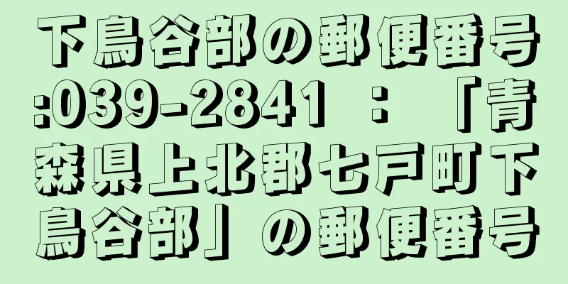 下鳥谷部の郵便番号:039-2841 ： 「青森県上北郡七戸町下鳥谷部」の郵便番号