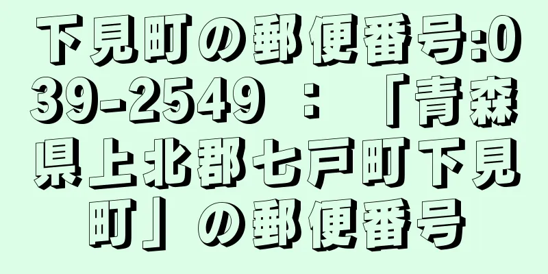 下見町の郵便番号:039-2549 ： 「青森県上北郡七戸町下見町」の郵便番号