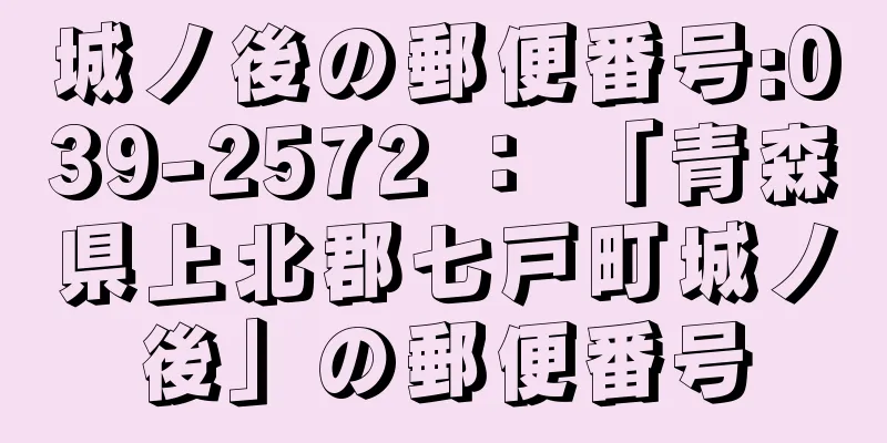 城ノ後の郵便番号:039-2572 ： 「青森県上北郡七戸町城ノ後」の郵便番号