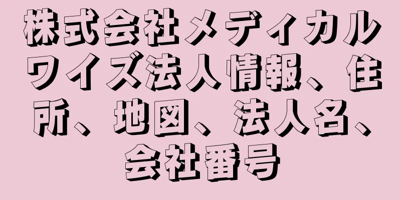 株式会社メディカルワイズ法人情報、住所、地図、法人名、会社番号