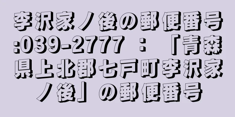 李沢家ノ後の郵便番号:039-2777 ： 「青森県上北郡七戸町李沢家ノ後」の郵便番号